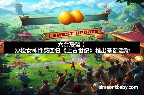 六合联盟：沙松女神性感回归《上古世纪》推出圣诞活动